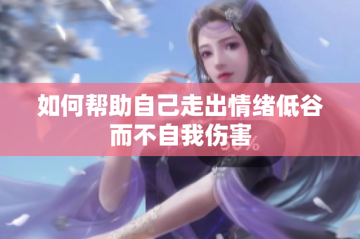 如何帮助自己走出情绪低谷而不自我伤害