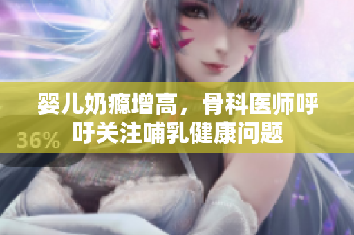 婴儿奶瘾增高，骨科医师呼吁关注哺乳健康问题