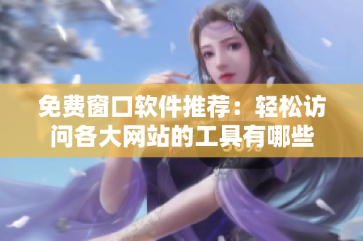 免费窗口软件推荐：轻松访问各大网站的工具有哪些