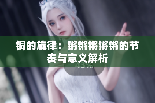 铜的旋律：锵锵锵锵锵的节奏与意义解析