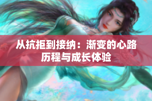 从抗拒到接纳：渐变的心路历程与成长体验