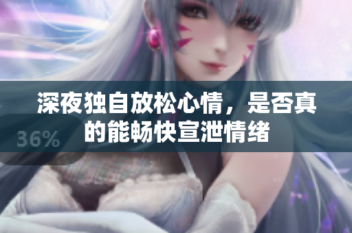 深夜独自放松心情，是否真的能畅快宣泄情绪