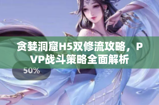贪婪洞窟H5双修流攻略，PVP战斗策略全面解析