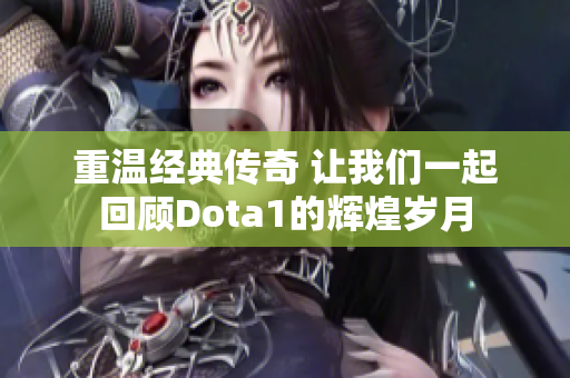 重温经典传奇 让我们一起回顾Dota1的辉煌岁月