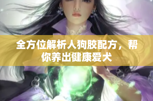 全方位解析人狗胶配方，帮你养出健康爱犬