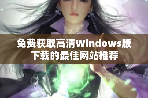 免费获取高清Windows版下载的最佳网站推荐