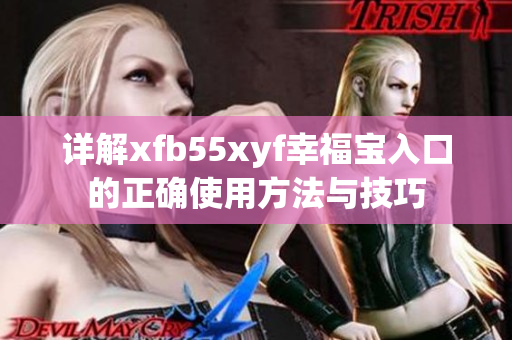 详解xfb55xyf幸福宝入口的正确使用方法与技巧