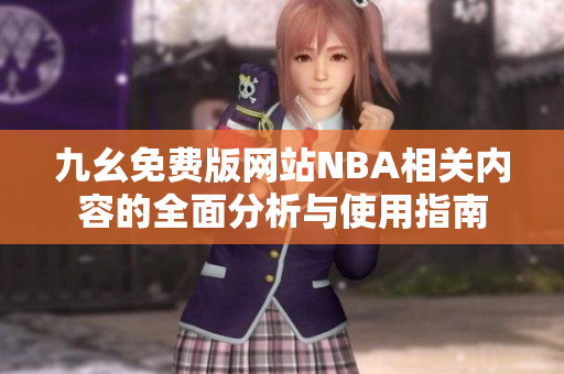九幺免费版网站NBA相关内容的全面分析与使用指南