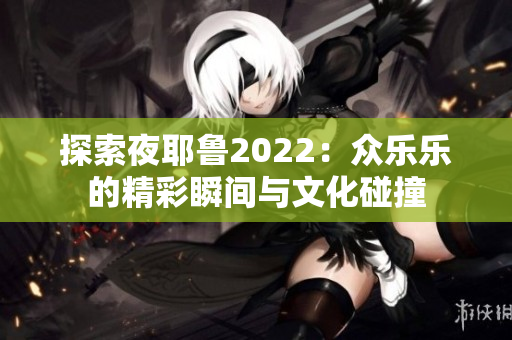 探索夜耶鲁2022：众乐乐的精彩瞬间与文化碰撞