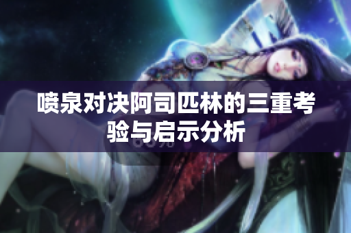 喷泉对决阿司匹林的三重考验与启示分析