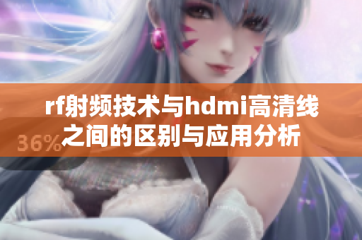 rf射频技术与hdmi高清线之间的区别与应用分析