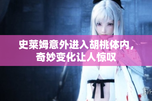 史莱姆意外进入胡桃体内，奇妙变化让人惊叹