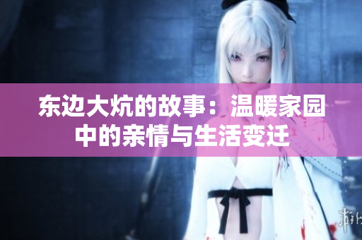 东边大炕的故事：温暖家园中的亲情与生活变迁