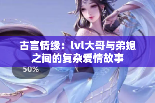 古言情缘：lvl大哥与弟媳之间的复杂爱情故事