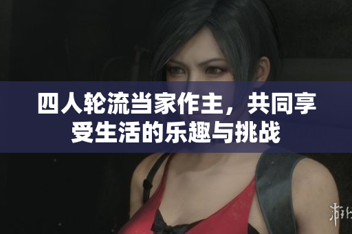 四人轮流当家作主，共同享受生活的乐趣与挑战