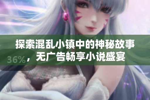 探索混乱小镇中的神秘故事，无广告畅享小说盛宴