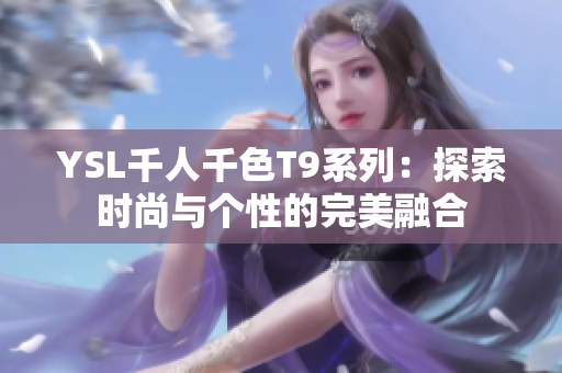 YSL千人千色T9系列：探索时尚与个性的完美融合