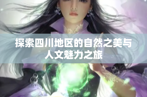 探索四川地区的自然之美与人文魅力之旅
