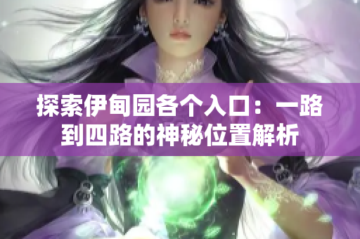 探索伊甸园各个入口：一路到四路的神秘位置解析