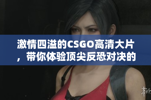 激情四溢的CSGO高清大片，带你体验顶尖反恐对决的魅力