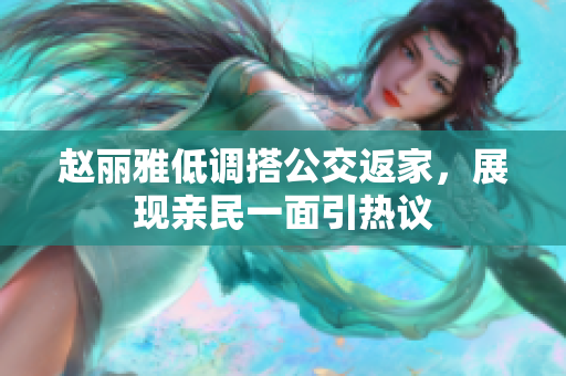 赵丽雅低调搭公交返家，展现亲民一面引热议