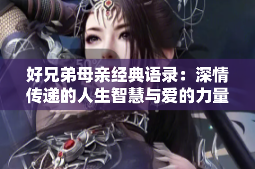 好兄弟母亲经典语录：深情传递的人生智慧与爱的力量