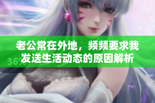 老公常在外地，频频要求我发送生活动态的原因解析