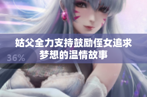姑父全力支持鼓励侄女追求梦想的温情故事