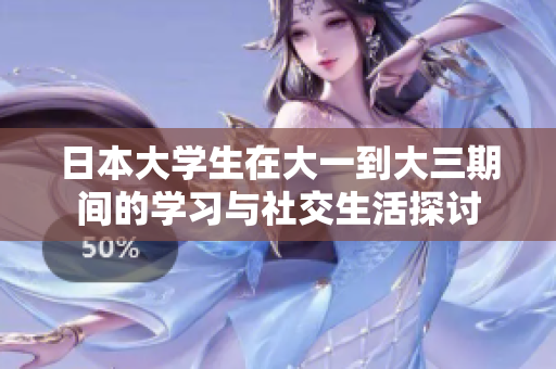日本大学生在大一到大三期间的学习与社交生活探讨