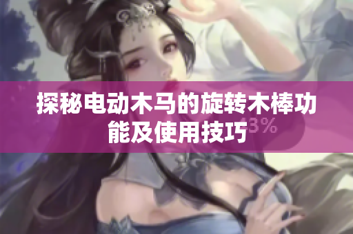 探秘电动木马的旋转木棒功能及使用技巧