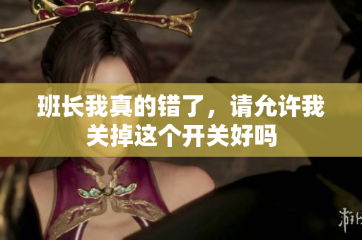 班长我真的错了，请允许我关掉这个开关好吗