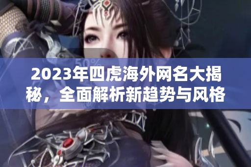 2023年四虎海外网名大揭秘，全面解析新趋势与风格