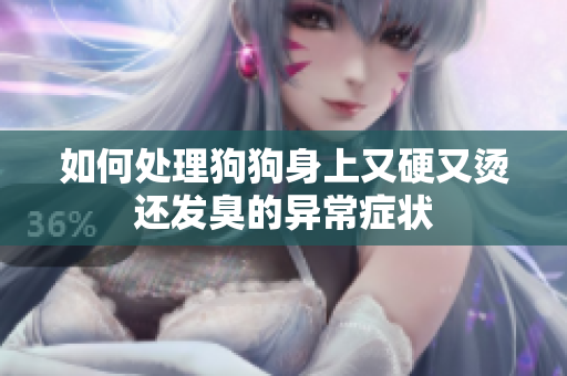 如何处理狗狗身上又硬又烫还发臭的异常症状