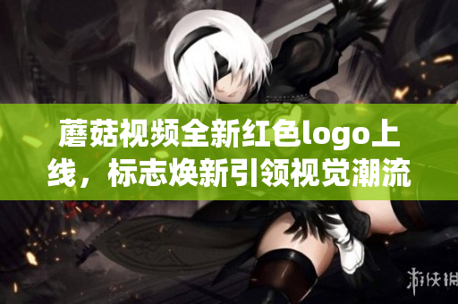 蘑菇视频全新红色logo上线，标志焕新引领视觉潮流