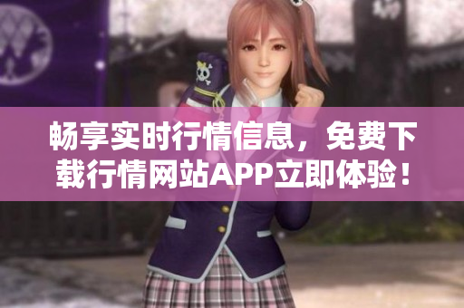 畅享实时行情信息，免费下载行情网站APP立即体验！