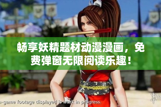 畅享妖精题材动漫漫画，免费弹窗无限阅读乐趣！