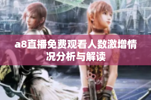 a8直播免费观看人数激增情况分析与解读