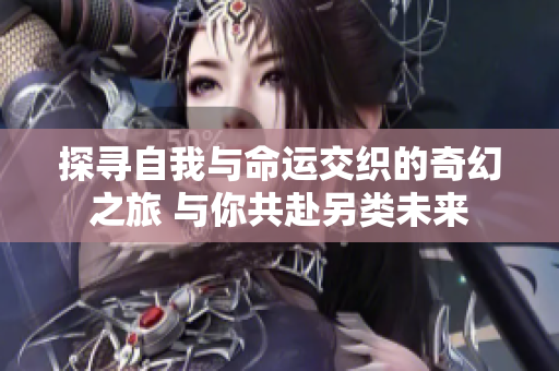 探寻自我与命运交织的奇幻之旅 与你共赴另类未来