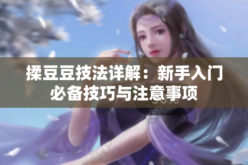 揉豆豆技法详解：新手入门必备技巧与注意事项