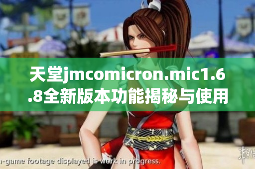 天堂jmcomicron.mic1.6.8全新版本功能揭秘与使用指南