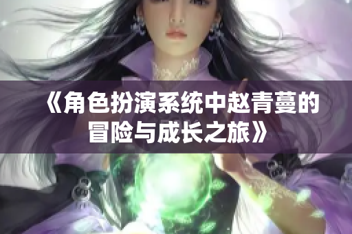 《角色扮演系统中赵青蔓的冒险与成长之旅》