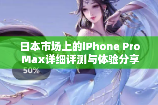 日本市场上的iPhone Pro Max详细评测与体验分享