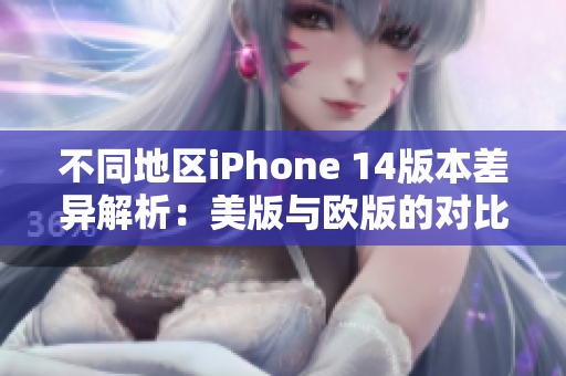 不同地区iPhone 14版本差异解析：美版与欧版的对比揭秘