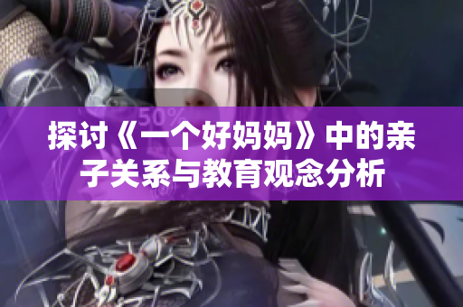 探讨《一个好妈妈》中的亲子关系与教育观念分析