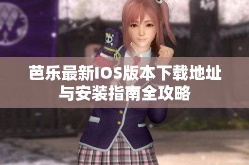 芭乐最新IOS版本下载地址与安装指南全攻略