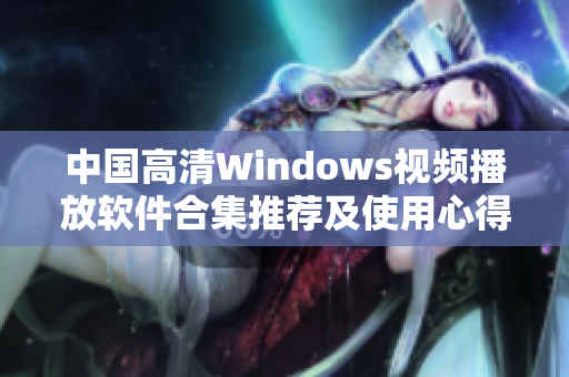 中国高清Windows视频播放软件合集推荐及使用心得分享