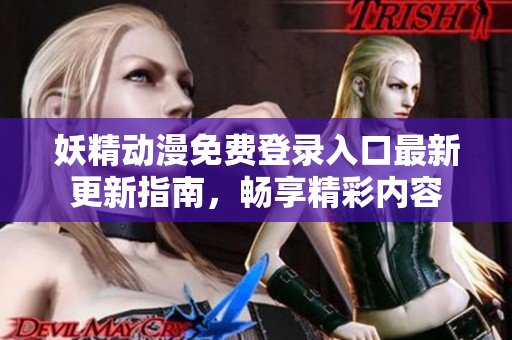 妖精动漫免费登录入口最新更新指南，畅享精彩内容