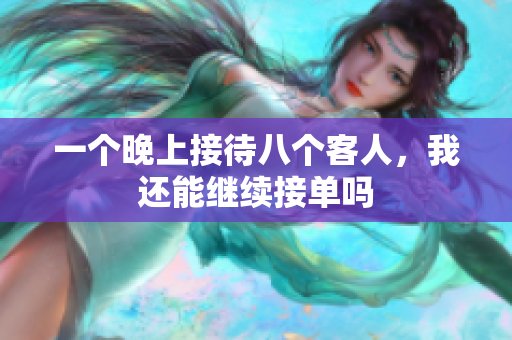 一个晚上接待八个客人，我还能继续接单吗