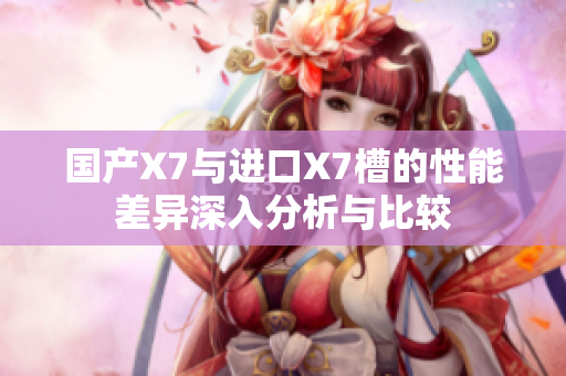 国产X7与进口X7槽的性能差异深入分析与比较