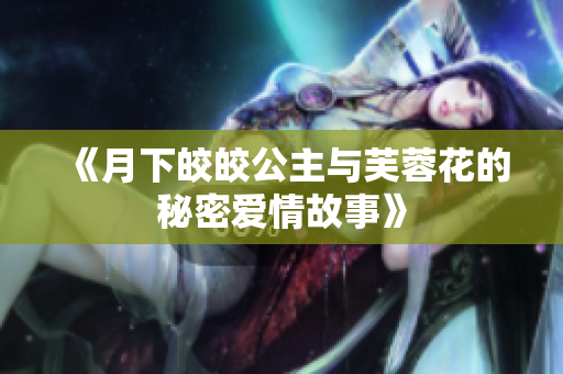 《月下皎皎公主与芙蓉花的秘密爱情故事》